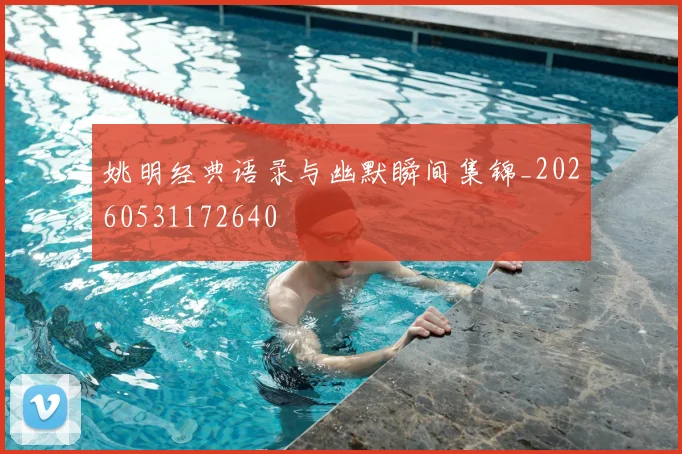 姚明经典语录与幽默瞬间集锦_20260531172640