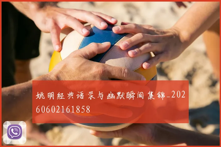 姚明经典语录与幽默瞬间集锦_20260602161858