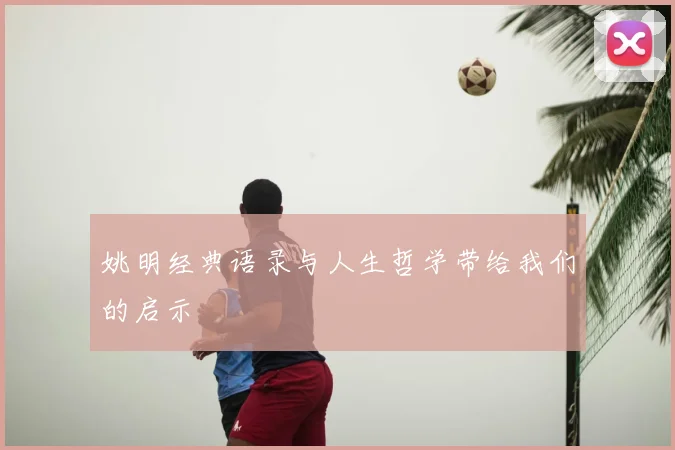 姚明经典语录与人生哲学带给我们的启示